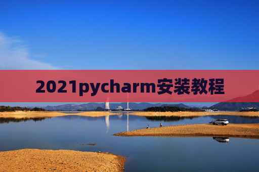 2021pycharm安装教程 2021pycharm安装教程